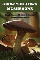 Grow Your Own Mushrooms: Easy Indoor And Outdoor Cultivation Everyone Must Know