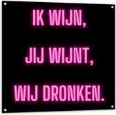 Tuinposter – Tekst: ''Ik Wijn, Jij Wijnt, WIj dronken'' Neon Letters Roze/Zwart - 100x100cm Foto op Tuinposter  (wanddecoratie voor buiten en binnen)