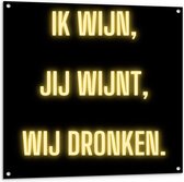 Tuinposter – Tekst: ''Ik Wijn, Jij Wijnt, WIj dronken'' Neon Letters Goud/Zwart - 100x100cm Foto op Tuinposter  (wanddecoratie voor buiten en binnen)