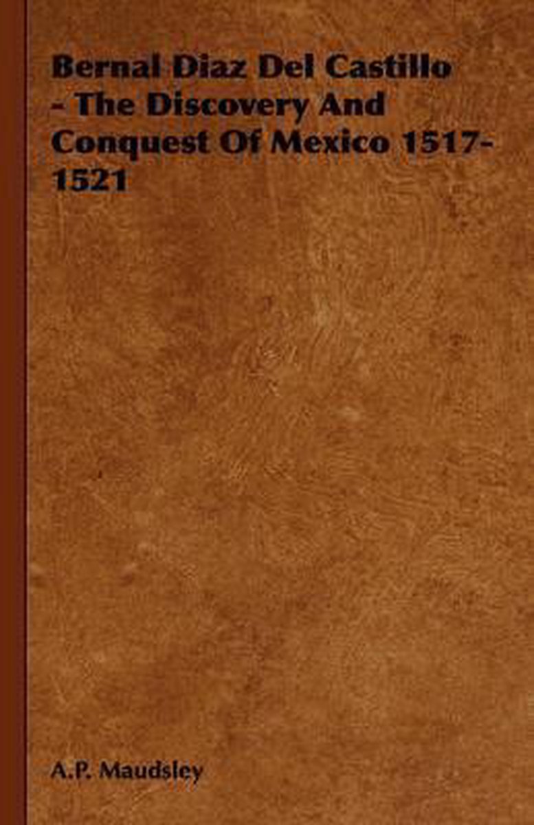 Bernal Diaz Del Castillo - The Discovery And Conquest Of Mexico 1517-1521 - A.P. Maudsley