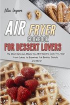 Air Fryer Cookbook for Dessert Lovers: The Most Delicious Meals You Will Need to Cook This Year