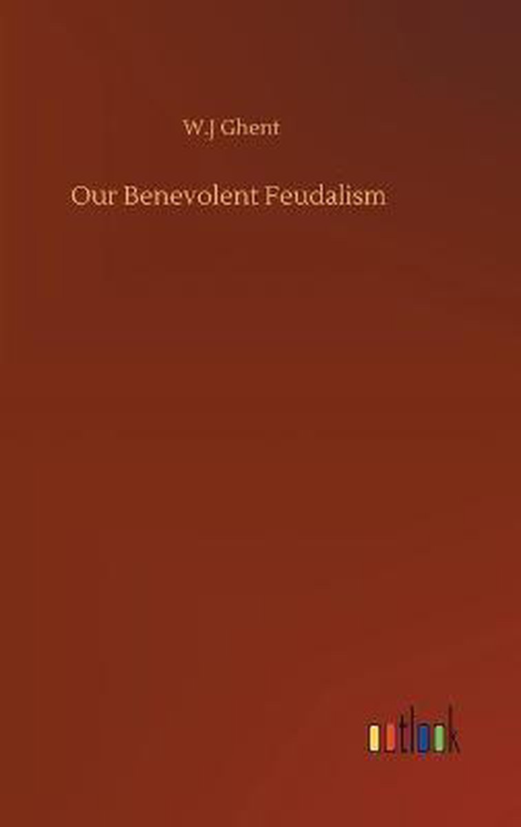 Our Benevolent Feudalism - W J Ghent