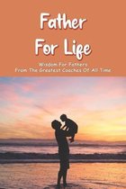 Father For Life: Wisdom For Fathers From The Greatest Coaches Of All Time