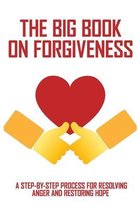 The Big Book On Forgiveness: A Step-By-Step Process For Resolving Anger And Restoring Hope