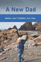A New Dad: Babies And Toddlers For Men