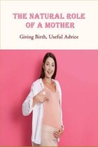 The Natural Role Of A Mother: Giving Birth, Useful Advice