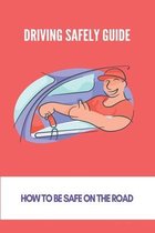 Driving Safely Guide: How To Be Safe On The Road