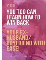 Yes, YOU Too Can Learn How to Win Back Your Ex-Husband/Boyfriend with Ease!
