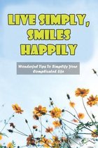 Live Simply, Smiles Happily: Wonderful Tips To Simplify Your Complicated Life