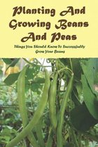 Planting And Growing Beans And Peas: Things You Should Know To Successfully Grow Your Beans