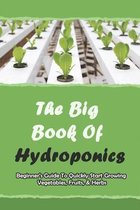 The Big Book Of Hydroponics: Beginner's Guide To Quickly Start Growing Vegetables, Fruits, & Herbs