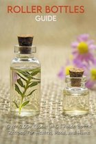 Roller Bottles Guide: Over 200+ Essential Oil Roller Bottle Recipes For Health, Mood, and Home