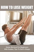 How To Lose Weight: Home Workout For Beginners With Guides, Tips To Get In Shape