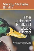 The Ultimate Mallard Duck Photo Book: Looking through the eyes of these largest ducks