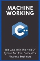 Machine Working: Big Data With The Help Of Python And C++, Guides For Absolute Beginners