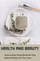 Health And Beauty: Improving By Using Bentonite Clay, Natural Recipes For Our Lives
