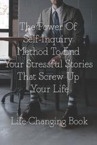 The Power Of Self-Inquiry Method To End Your Stressful Stories That Screw Up Your Life: Life-Changing Book