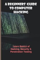 A Beginners' Guide To Computer Hacking: Learn Basics of Hacking, Security & Penetration Testing