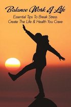 Balance Work & Life: Essential Tips To Break Stress, Create The Life & Health You Crave