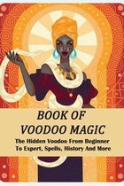 Book Of Voodoo Magic: The Hidden Voodoo From Beginner To Expert, Spells, History And More