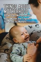 Things About Motherhood: Break Down Misconceptions About Mother And Empower Your Roles As Mothers