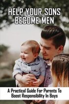 Help Your Sons Become Men: A Practical Guide For Parents To Boost Responsibility In Boys