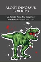 About Dinosaur For Kids: Go Back In Time And Experience What Dinosaur Life Was Like?