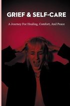 Grief & Self-Care: A Journey For Healing, Comfort, And Peace