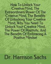 How To Unlock Your Creative Mind, The Extraordinary Power Of The Creative Mind, The Benefits Of Unlocking Your Creative Mind, Why You Need To Unlock Your Creative Mind, The Power Of Positivit