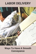 Labor Delivery: Ways To Have A Smooth Conveyance