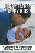 Happy Father Happy Kids: A Collection Of 50 Traits In Father That Show You Are A Good Dad