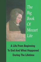 The Big Book Of Mozart Life: A Life From Beginning To End And What Happened During The Lifetime