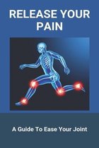 Release Your Pain: A Guide To Ease Your Joint