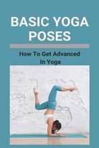 Basic Yoga Poses: How To Get Advanced In Yoga