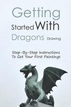 Getting Started With Dragons Drawing: Step-By-Step Instructions To Get Your First Paintings