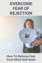 Overcome Fear Of Rejection: How To Remove Fear From Mind And Heart