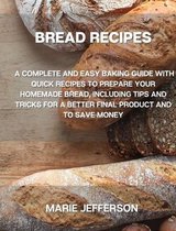 Bread Recipes: A Complete and Easy Baking Guide with Quick Recipes to Prepare Your Homemade Bread, Including Tips and Tricks for a Better Final Product and to Save Money