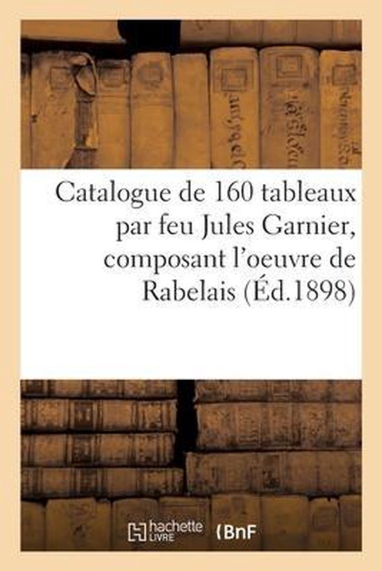 Catalogue de 160 Tableaux Par Feu Jules Garnier, Composant l'Oeuvre de Rabelais