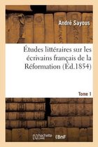 Études Littéraires Sur Les Écrivains Français de la Réformation. Tome 1
