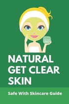 Natural Get Clear Skin: Safe With Skincare Guide