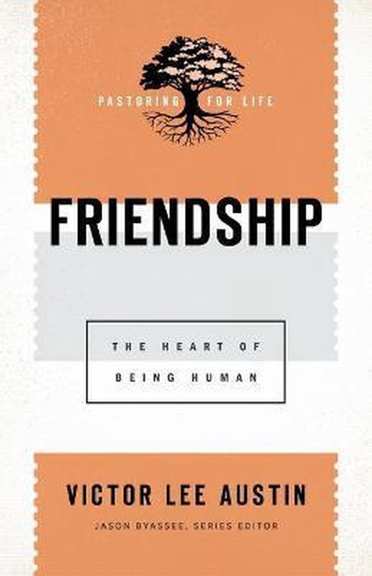 Friendship The Heart of Being Human Pastoring for Life Theological Wisdom for Ministering Well
