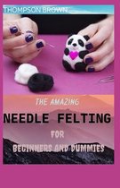 The Amazing Needle Felting for Beginners and Dummies