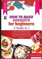 How to Make Desserts for Beginners: 2 BOOKS IN 1