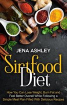Sirtfood Diet: How You Can Lose Weight, Burn Fat and Feel Better Overall While Following a Simple Meal Plan Filled With Delicious Recipes