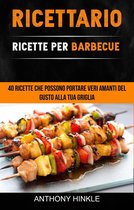 Ricettario: Ricette Per Barbecue: 40 Ricette Che Possono Portare Veri Amanti Del Gusto Alla Tua Griglia