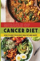 Miracle of Cancer Diet: How to Keep Your Body Healthy and Happy
