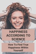 Happiness According To Science: How To Find True Happiness Within Yourself
