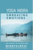 Yoga Nidra Embracing Emotions: The Secret To Effortless Mindfulness And Reach To Your Soul