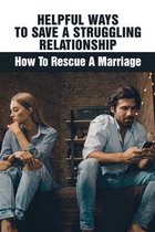 Helpful Ways To Save A Struggling Relationship: How To Rescue A Marriage