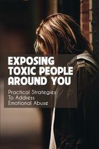 Exposing Toxic People Around You: Practical Strategies To Address Emotional Abuse